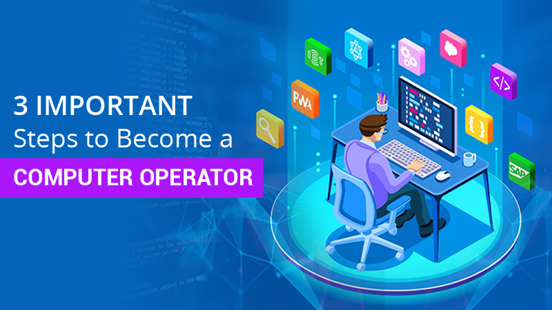 3 Important Steps to Become a Computer Operator