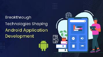 Breakthrough Technologies Shaping Android Application Development