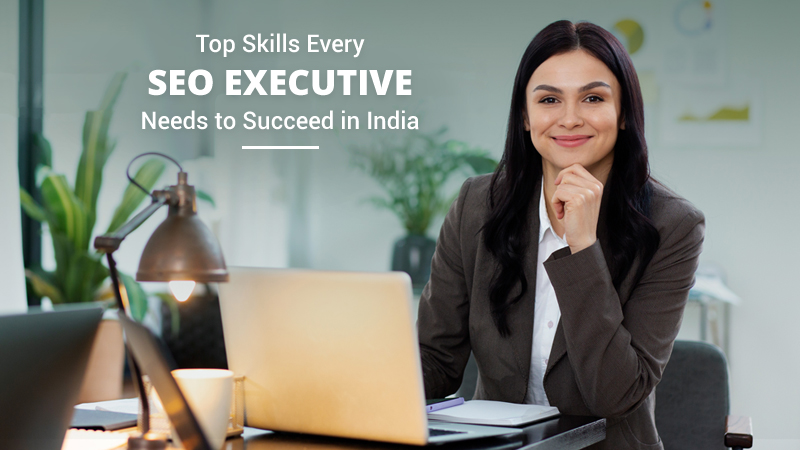 Top Skills Every SEO Executive Needs to Succeed in India