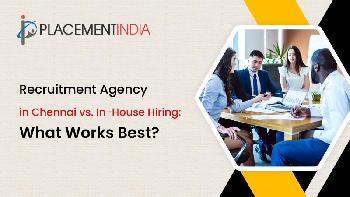 Recruitment Agency in Chennai vs. In-House Hiring: What Works Best?