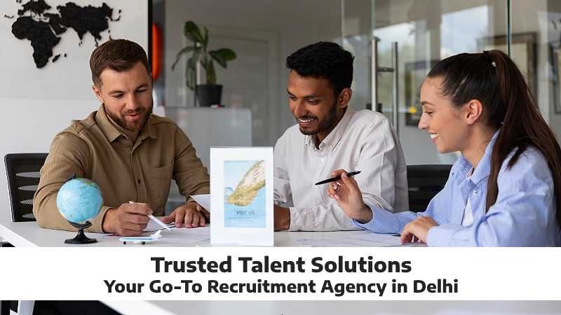 Trusted Talent Solutions: Your Go-To Recruitment Agency in Delhi