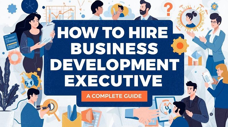 How to Hire Business Development Executive: A Complete Guide